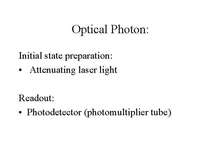 Optical Photon: Initial state preparation: • Attenuating laser light Readout: • Photodetector (photomultiplier tube)