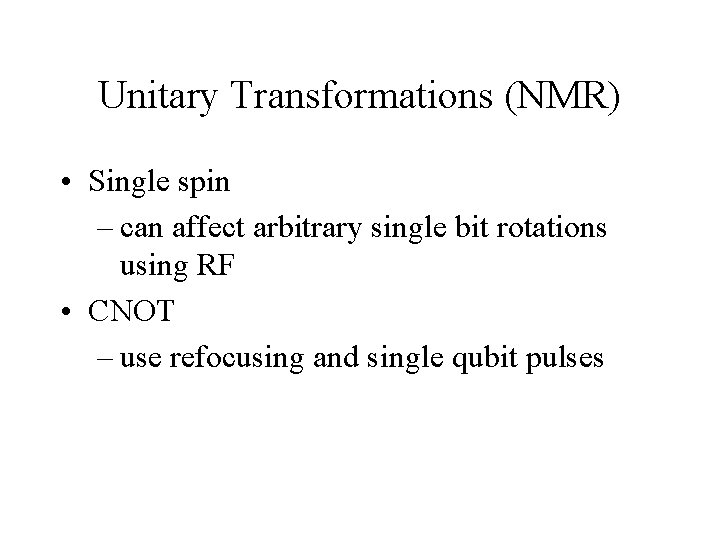 Unitary Transformations (NMR) • Single spin – can affect arbitrary single bit rotations using