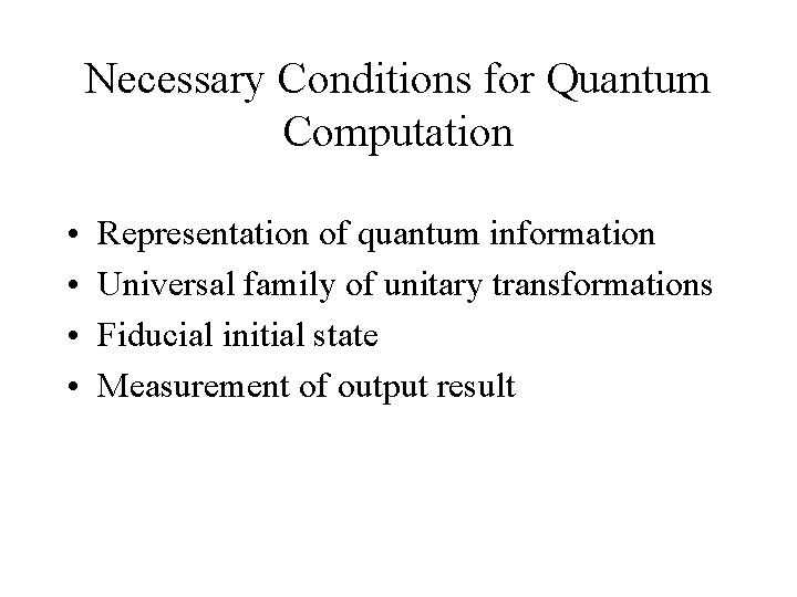 Necessary Conditions for Quantum Computation • • Representation of quantum information Universal family of
