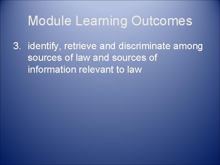 Module Learning Outcomes 3. identify, retrieve and discriminate among sources of law and sources