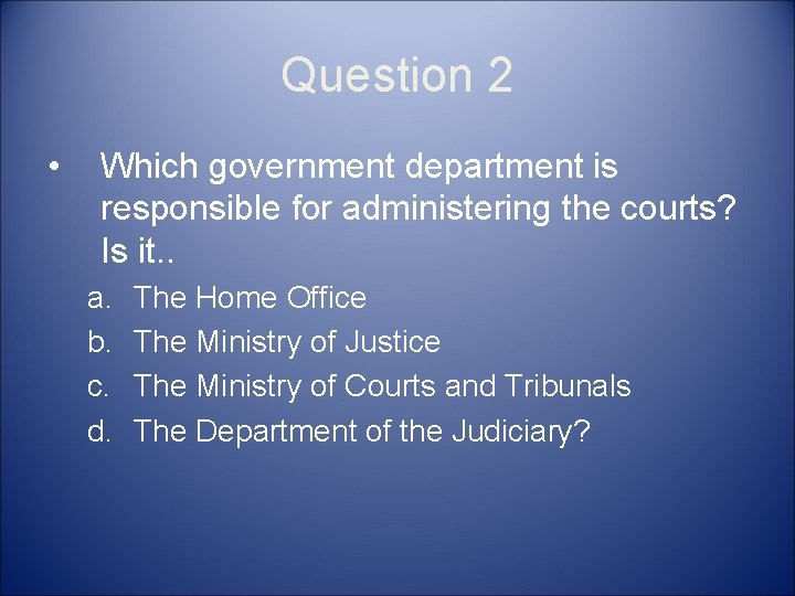 Question 2 • Which government department is responsible for administering the courts? Is it.