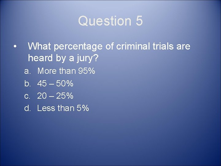 Question 5 • What percentage of criminal trials are heard by a jury? a.