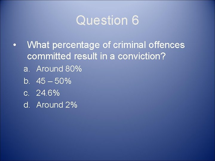 Question 6 • What percentage of criminal offences committed result in a conviction? a.
