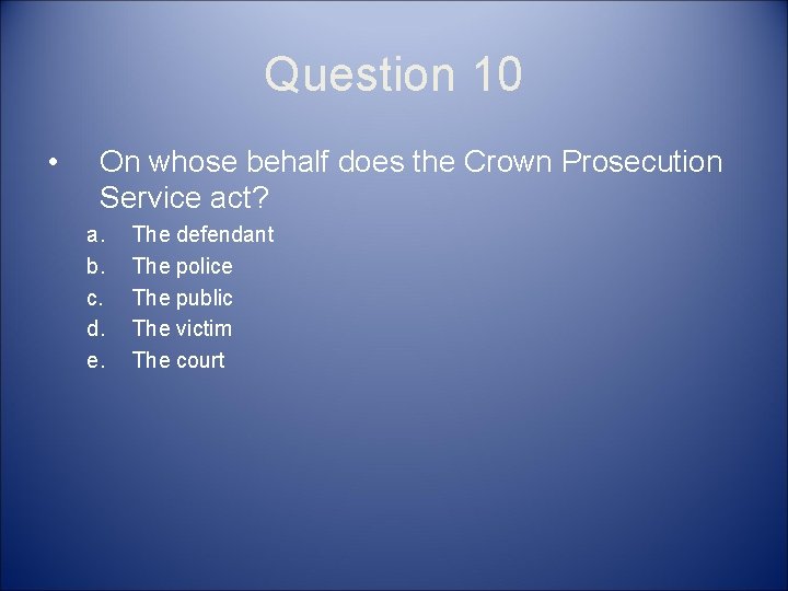 Question 10 • On whose behalf does the Crown Prosecution Service act? a. b.