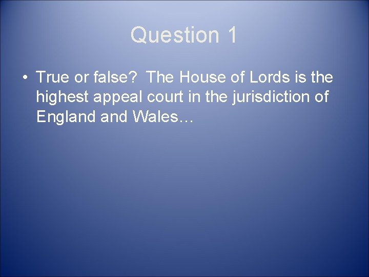 Question 1 • True or false? The House of Lords is the highest appeal