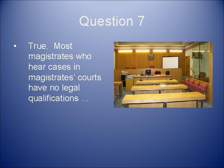 Question 7 • True. Most magistrates who hear cases in magistrates’ courts have no