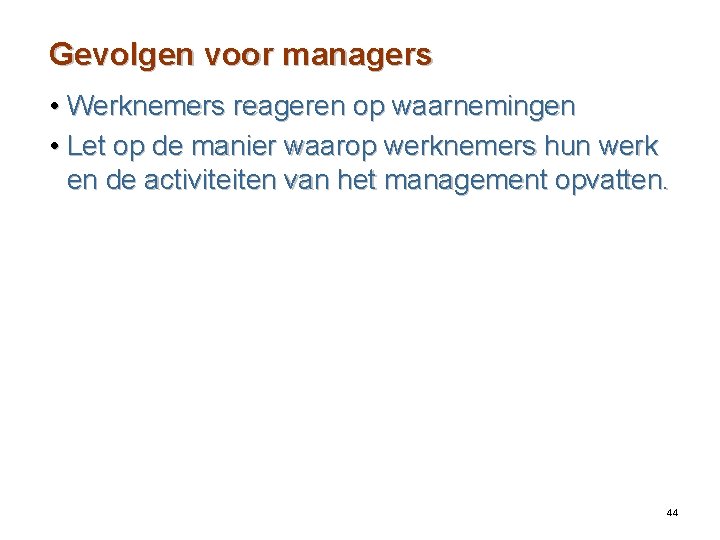 Gevolgen voor managers • Werknemers reageren op waarnemingen • Let op de manier waarop