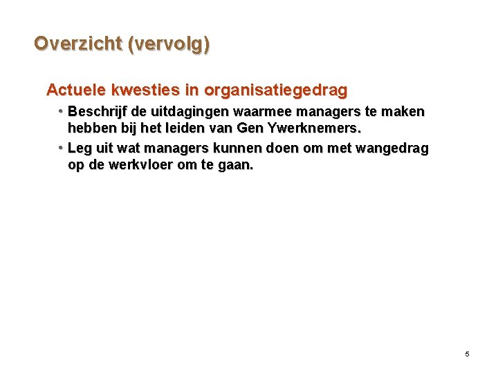 Overzicht (vervolg) Actuele kwesties in organisatiegedrag • Beschrijf de uitdagingen waarmee managers te maken