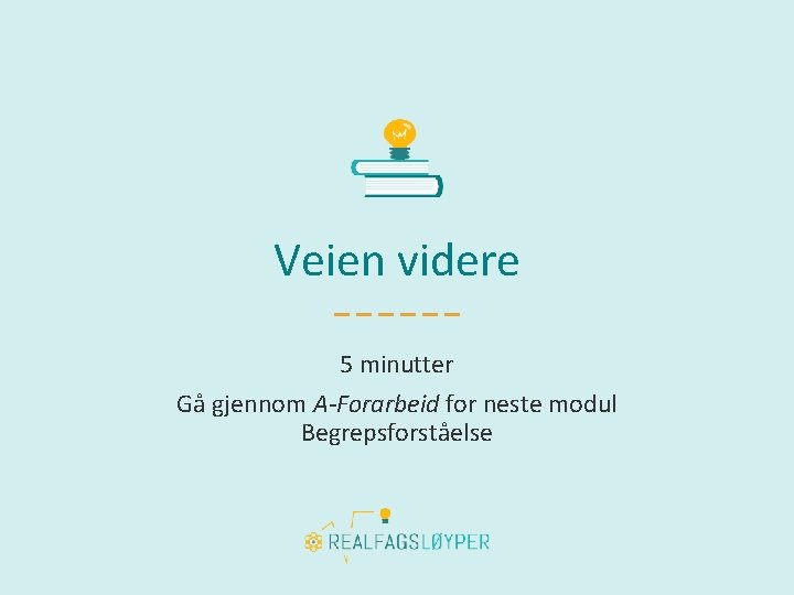 Veien videre 5 minutter Gå gjennom A-Forarbeid for neste modul Begrepsforståelse 