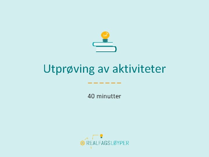 Utprøving av aktiviteter 40 minutter 