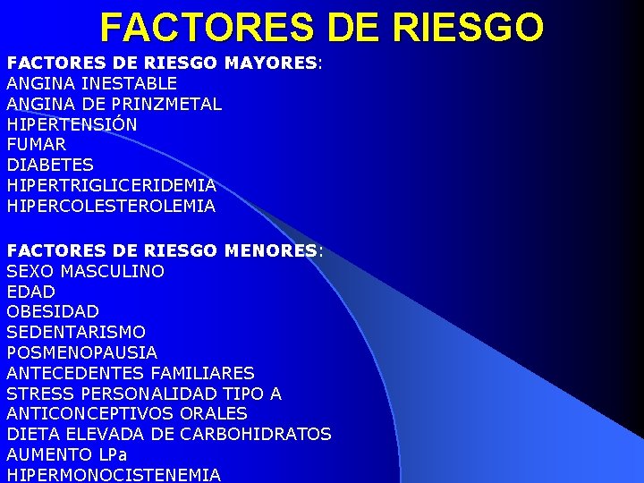 FACTORES DE RIESGO MAYORES: ANGINA INESTABLE ANGINA DE PRINZMETAL HIPERTENSIÓN FUMAR DIABETES HIPERTRIGLICERIDEMIA HIPERCOLESTEROLEMIA