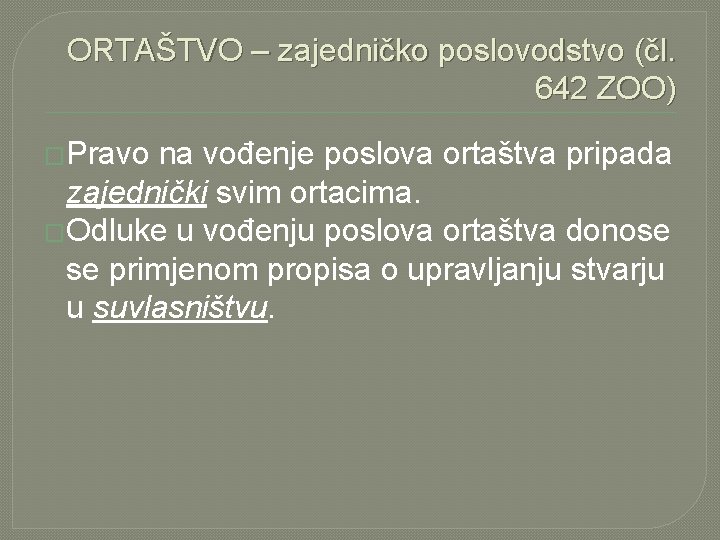 ORTAŠTVO – zajedničko poslovodstvo (čl. 642 ZOO) �Pravo na vođenje poslova ortaštva pripada zajednički