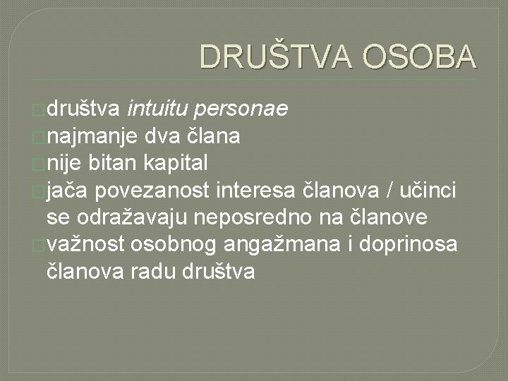 DRUŠTVA OSOBA �društva intuitu personae �najmanje dva člana �nije bitan kapital �jača povezanost interesa