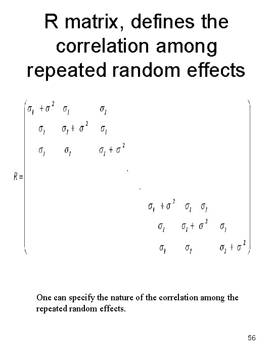 R matrix, defines the correlation among repeated random effects One can specify the nature