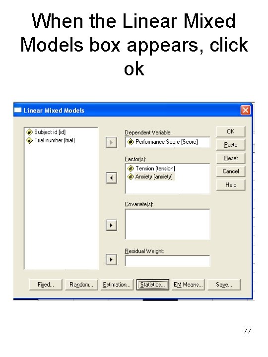 When the Linear Mixed Models box appears, click ok 77 