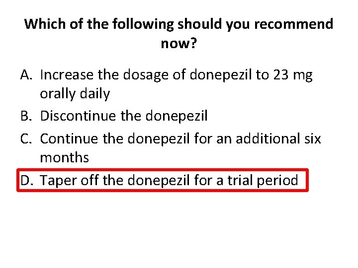 Which of the following should you recommend now? A. Increase the dosage of donepezil