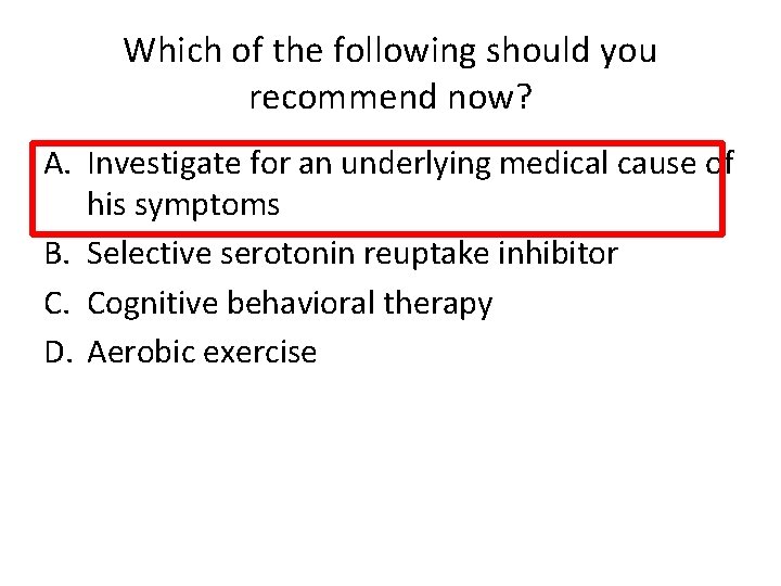 Which of the following should you recommend now? A. Investigate for an underlying medical