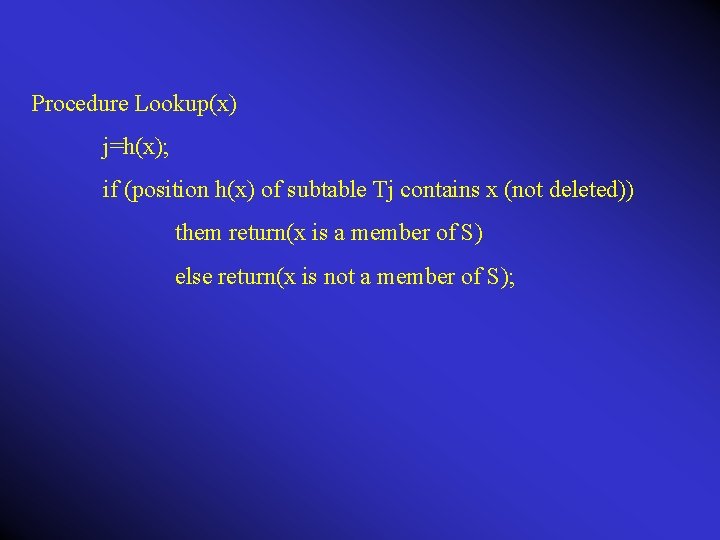 Procedure Lookup(x) j=h(x); if (position h(x) of subtable Tj contains x (not deleted)) them