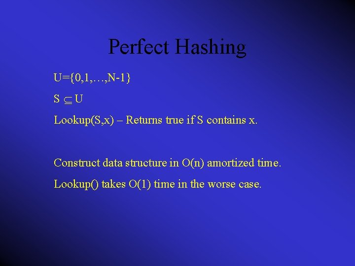 Perfect Hashing U={0, 1, …, N-1} S U Lookup(S, x) – Returns true if