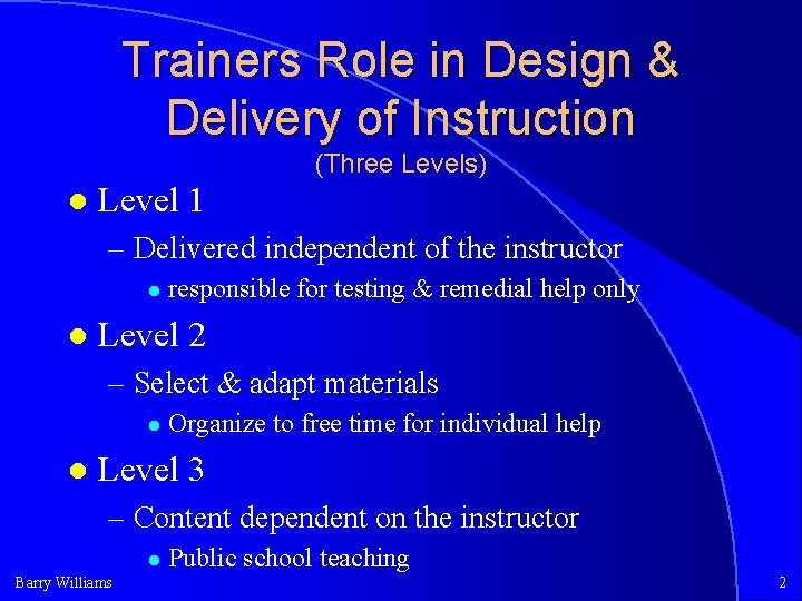 Trainers Role in Design & Delivery of Instruction (Three Levels) Level 1 – Delivered