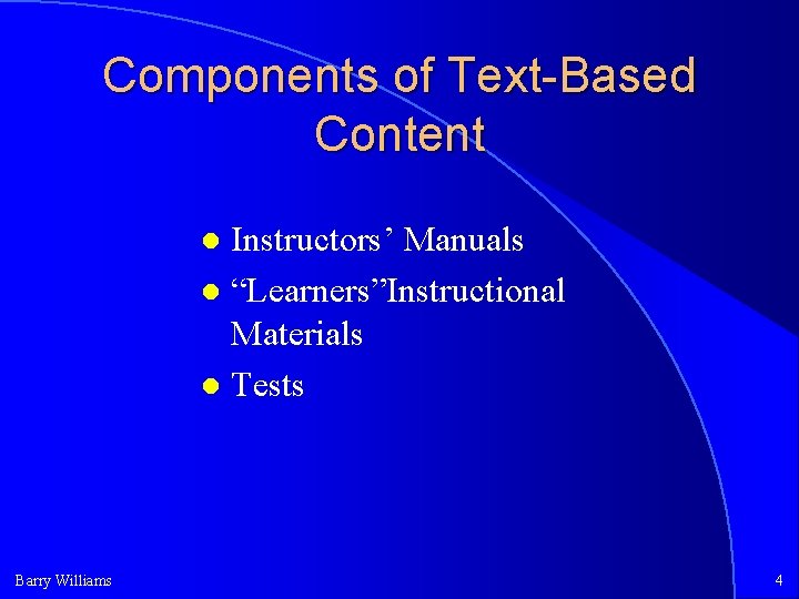 Components of Text-Based Content Instructors’ Manuals “Learners”Instructional Materials Tests Barry Williams 4 