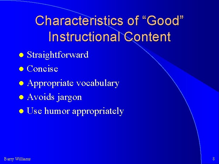Characteristics of “Good” Instructional Content Straightforward Concise Appropriate vocabulary Avoids jargon Use humor appropriately