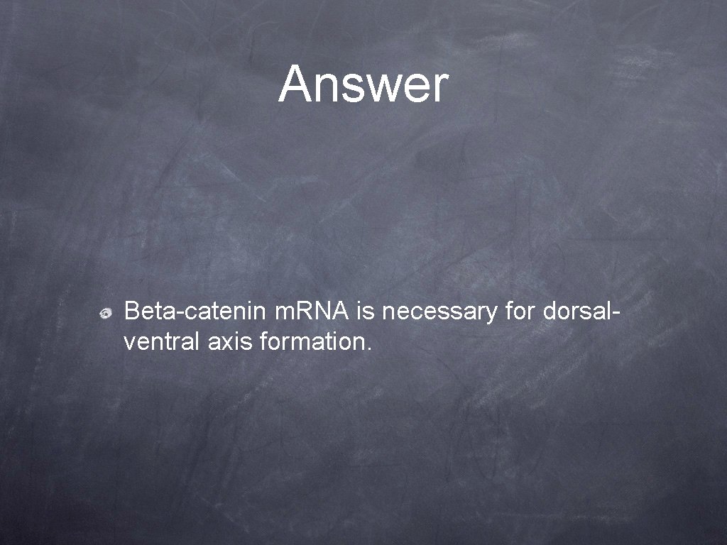 Answer Beta-catenin m. RNA is necessary for dorsalventral axis formation. 