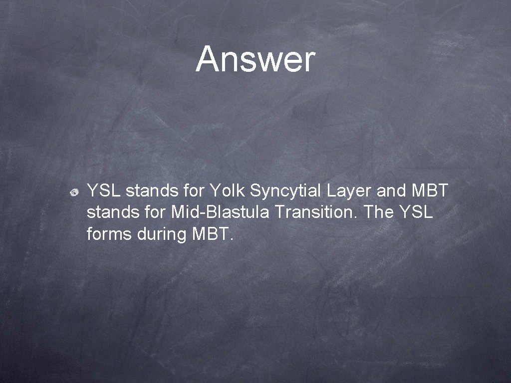 Answer YSL stands for Yolk Syncytial Layer and MBT stands for Mid-Blastula Transition. The