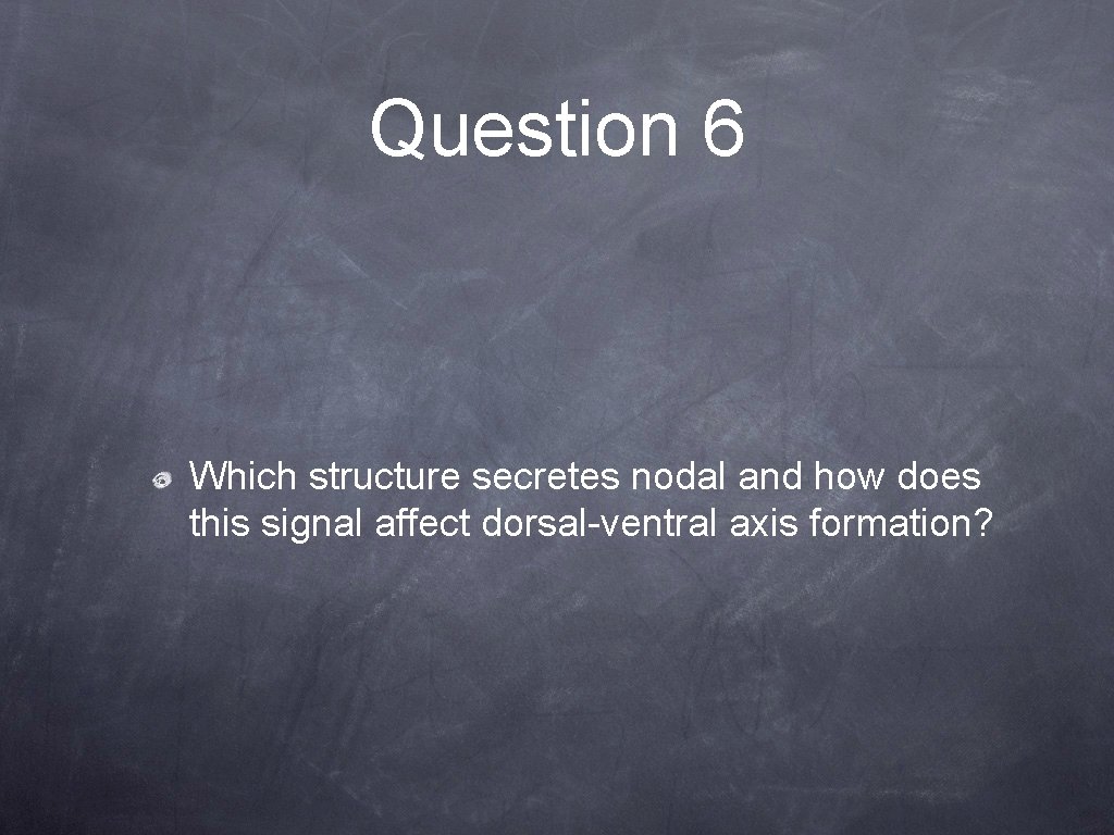 Question 6 Which structure secretes nodal and how does this signal affect dorsal-ventral axis