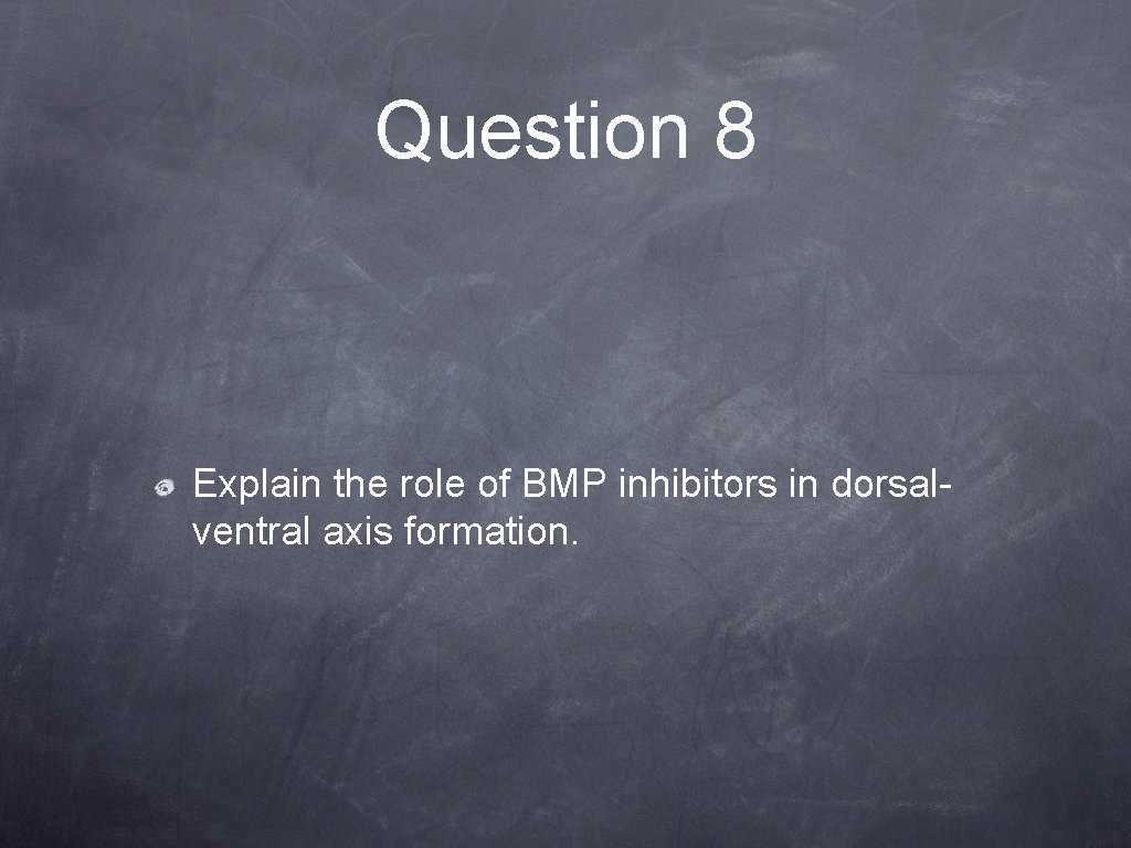 Question 8 Explain the role of BMP inhibitors in dorsalventral axis formation. 