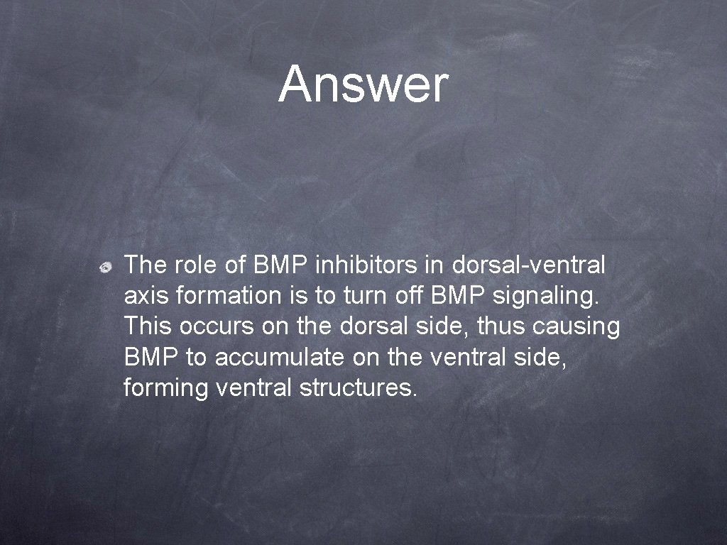 Answer The role of BMP inhibitors in dorsal-ventral axis formation is to turn off