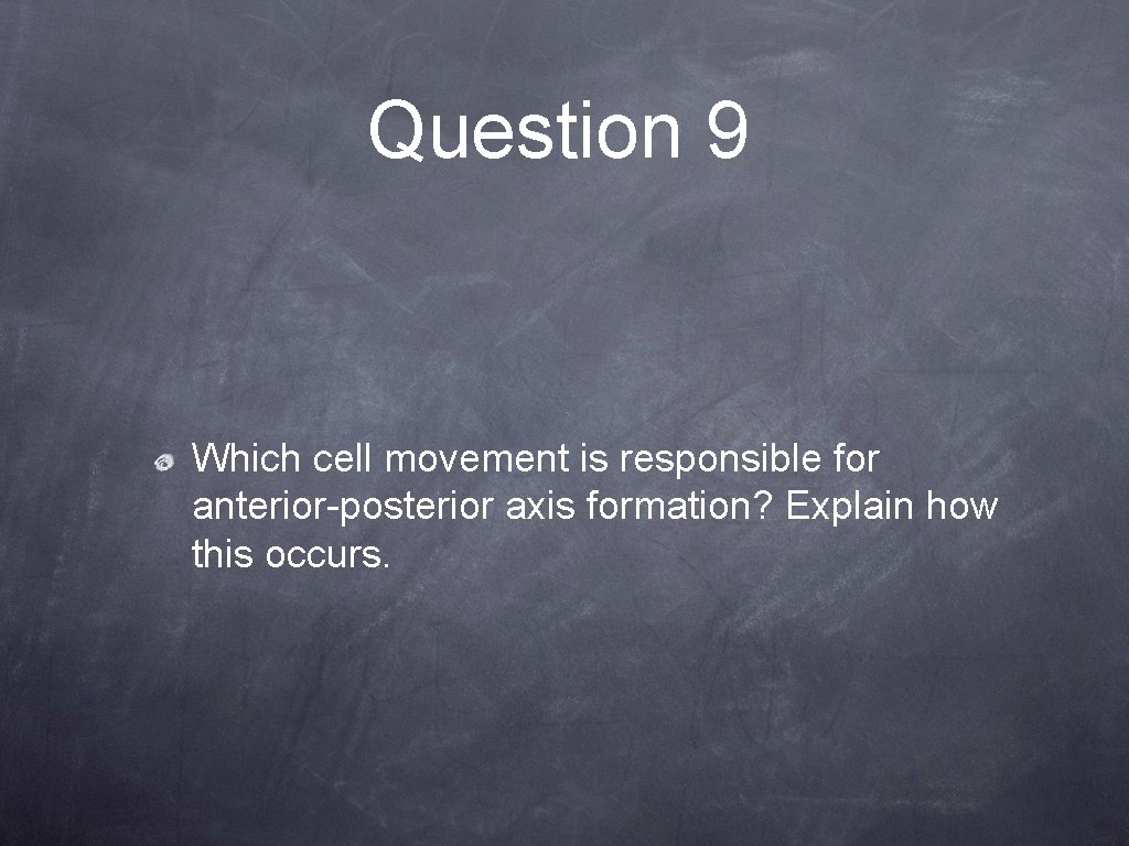 Question 9 Which cell movement is responsible for anterior-posterior axis formation? Explain how this