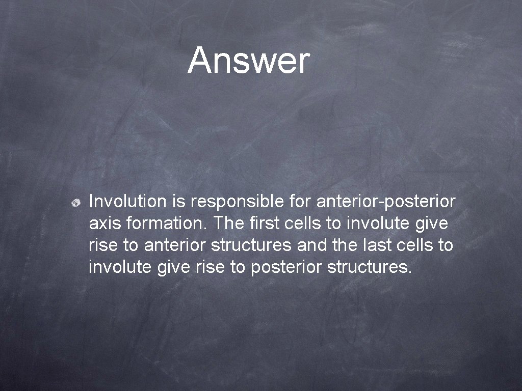 Answer Involution is responsible for anterior-posterior axis formation. The first cells to involute give