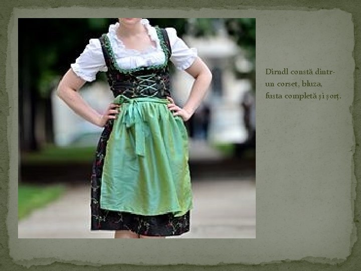 Dirndl constă dintrun corset, bluza, fusta completă și șorț. 