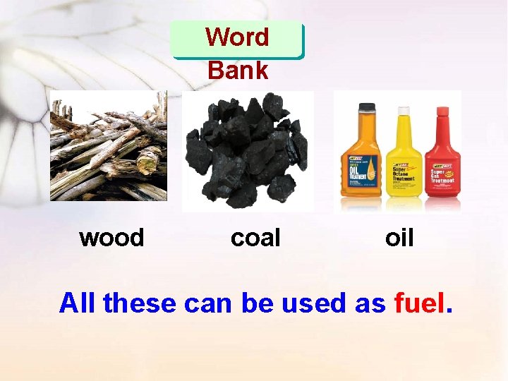 Word Bank wood coal oil All these can be used as fuel. 