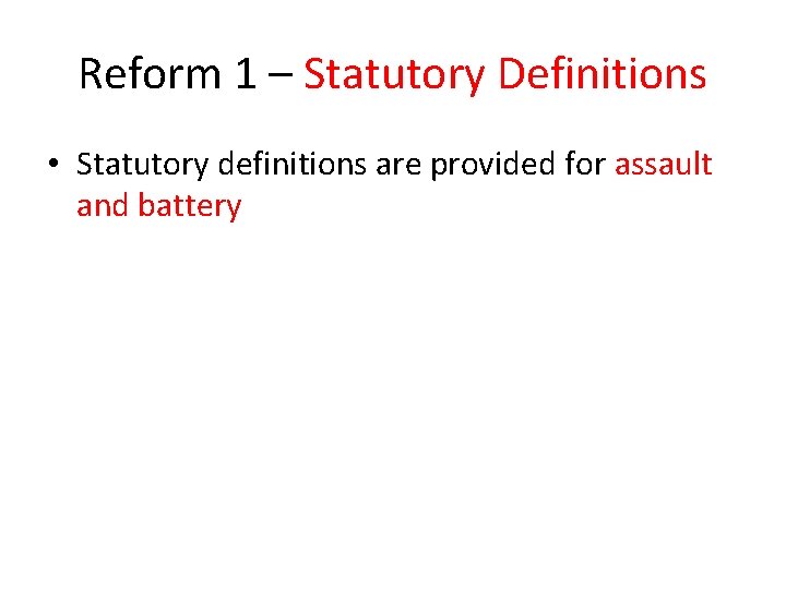 Reform 1 – Statutory Definitions • Statutory definitions are provided for assault and battery