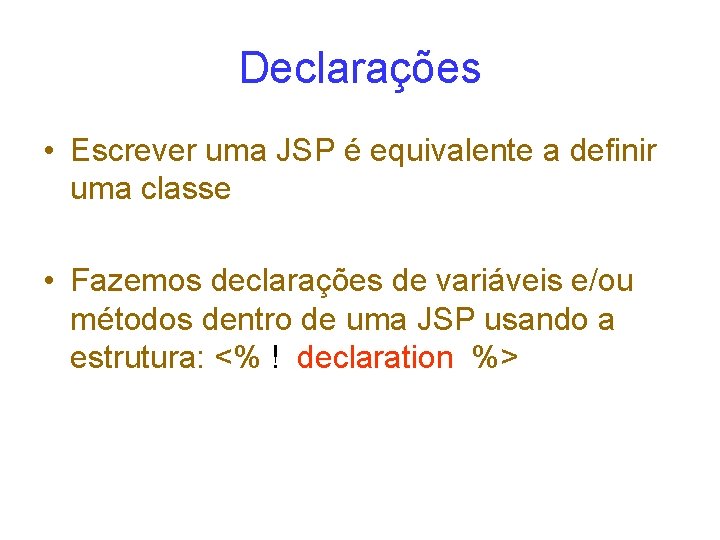 Declarações • Escrever uma JSP é equivalente a definir uma classe • Fazemos declarações