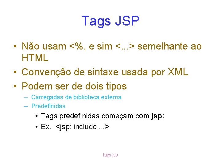 Tags JSP • Não usam <%, e sim <. . . > semelhante ao