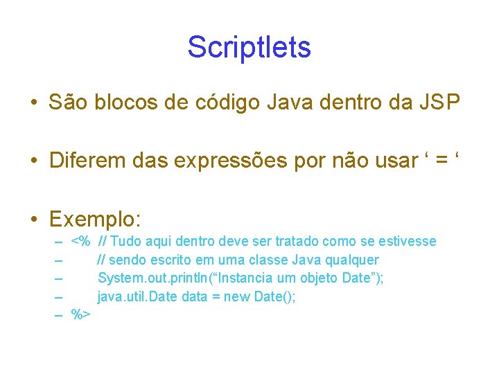 Scriptlets • São blocos de código Java dentro da JSP • Diferem das expressões