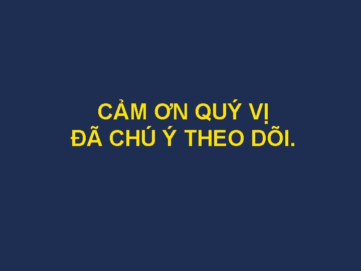 CẢM ƠN QUÝ VỊ ĐÃ CHÚ Ý THEO DÕI. 