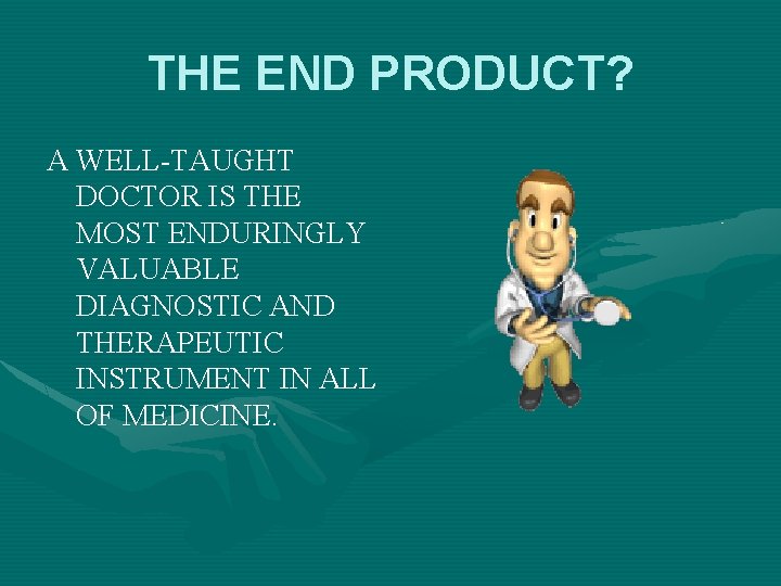 THE END PRODUCT? A WELL-TAUGHT DOCTOR IS THE MOST ENDURINGLY VALUABLE DIAGNOSTIC AND THERAPEUTIC