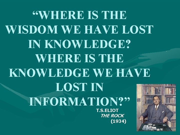 “WHERE IS THE WISDOM WE HAVE LOST IN KNOWLEDGE? WHERE IS THE KNOWLEDGE WE