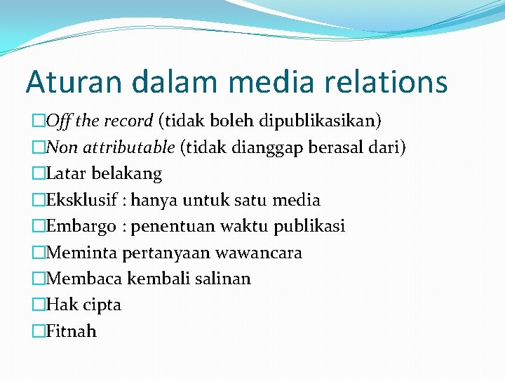 Aturan dalam media relations �Off the record (tidak boleh dipublikasikan) �Non attributable (tidak dianggap