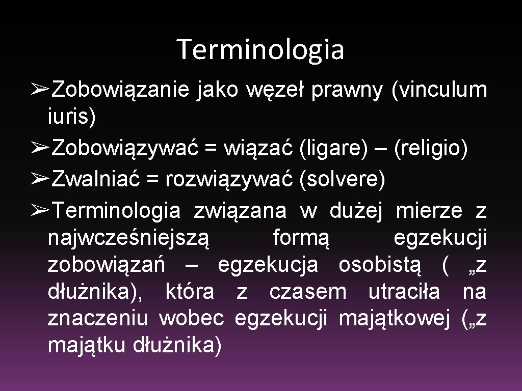 Terminologia ➢Zobowiązanie jako węzeł prawny (vinculum iuris) ➢Zobowiązywać = wiązać (ligare) – (religio) ➢Zwalniać