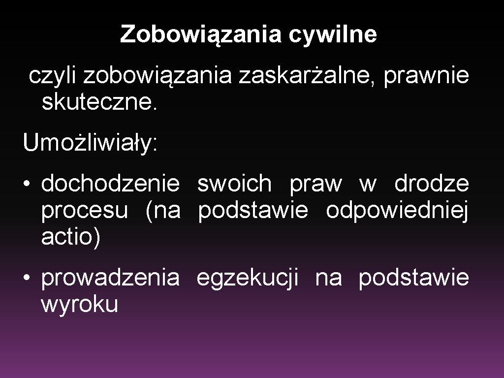 Zobowiązania cywilne czyli zobowiązania zaskarżalne, prawnie skuteczne. Umożliwiały: • dochodzenie swoich praw w drodze