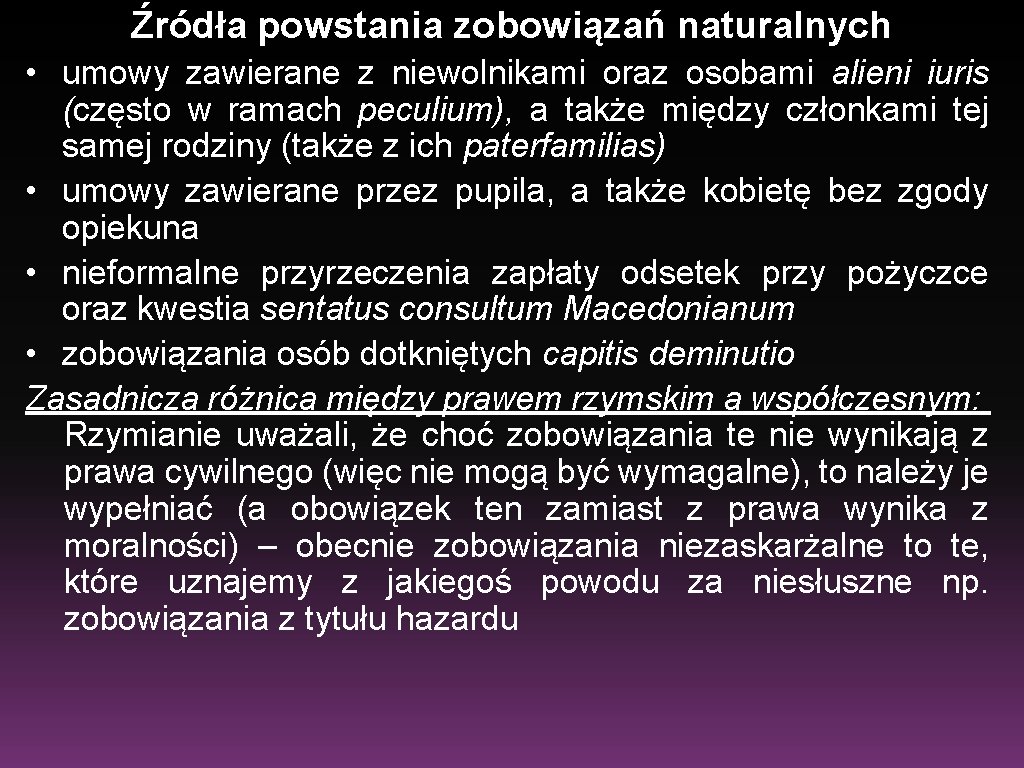 Źródła powstania zobowiązań naturalnych • umowy zawierane z niewolnikami oraz osobami alieni iuris (często