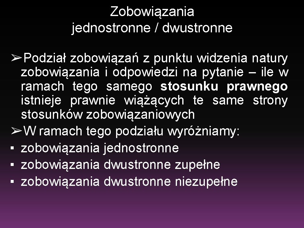 Zobowiązania jednostronne / dwustronne ➢Podział zobowiązań z punktu widzenia natury zobowiązania i odpowiedzi na