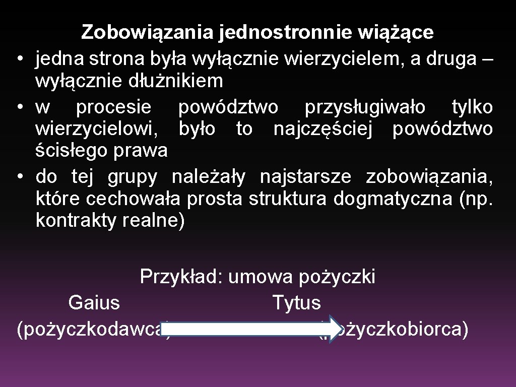 Zobowiązania jednostronnie wiążące • jedna strona była wyłącznie wierzycielem, a druga – wyłącznie dłużnikiem