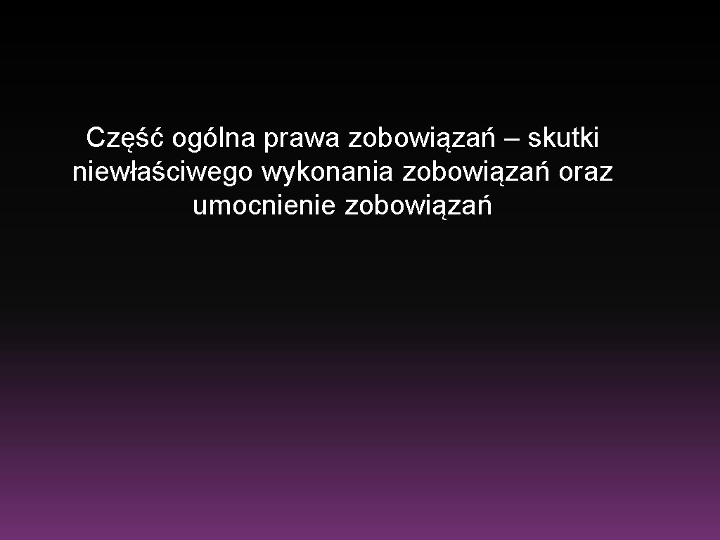 Część ogólna prawa zobowiązań – skutki niewłaściwego wykonania zobowiązań oraz umocnienie zobowiązań 