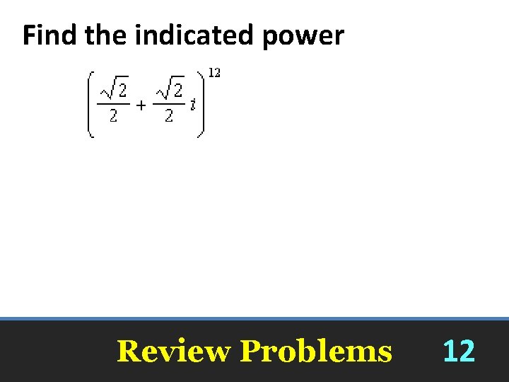 Find the indicated power -1 Review Problems 12 